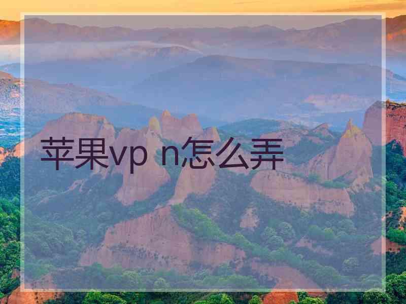 苹果vp n怎么弄