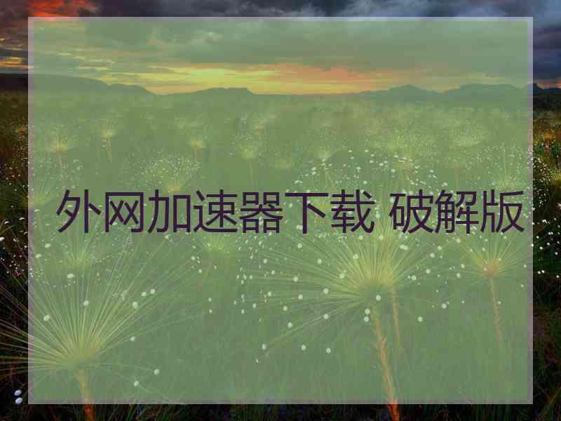 外网加速器下载 破解版