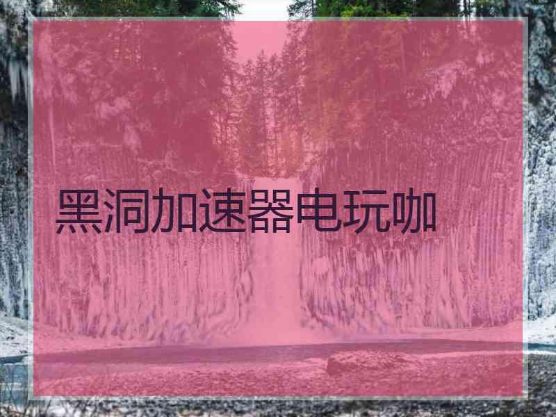 黑洞加速器电玩咖
