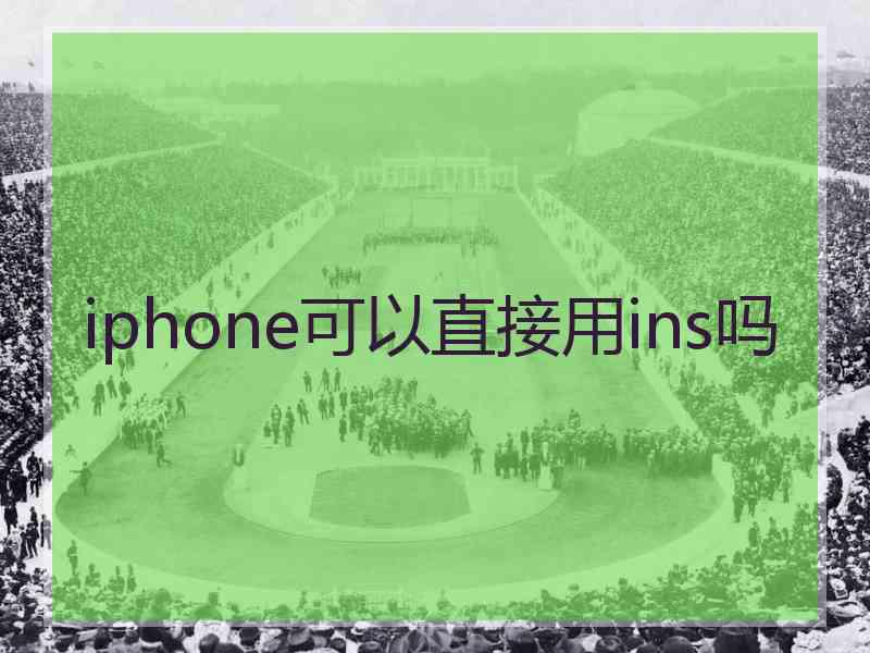 iphone可以直接用ins吗
