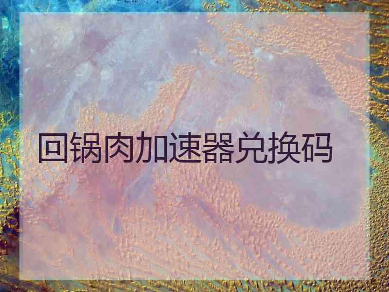 回锅肉加速器兑换码