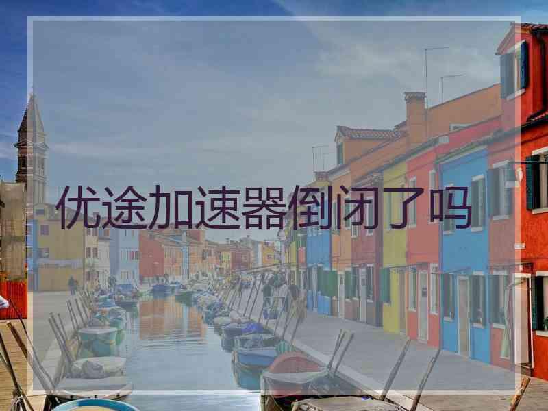 优途加速器倒闭了吗