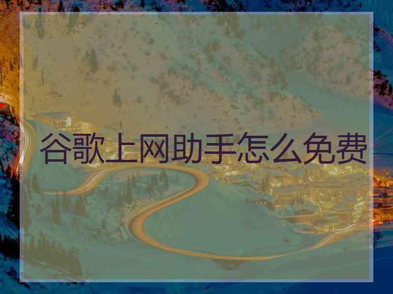 谷歌上网助手怎么免费