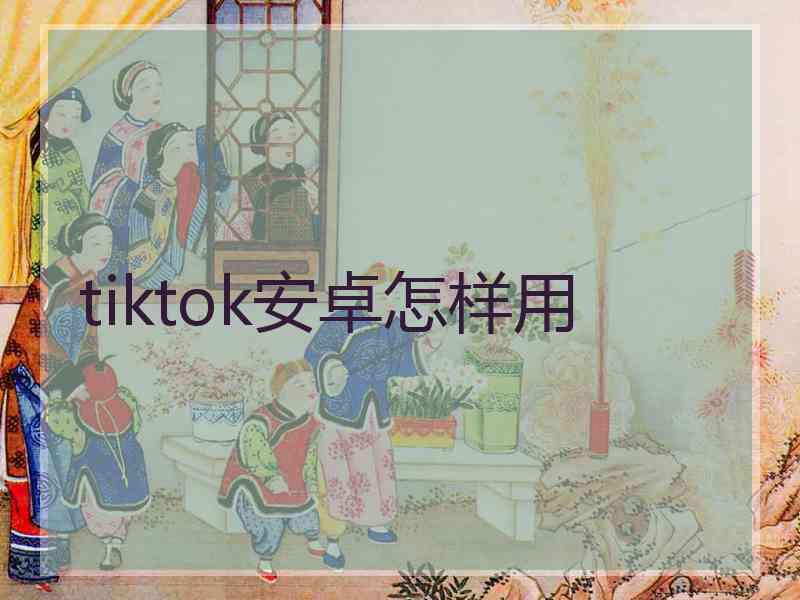 tiktok安卓怎样用