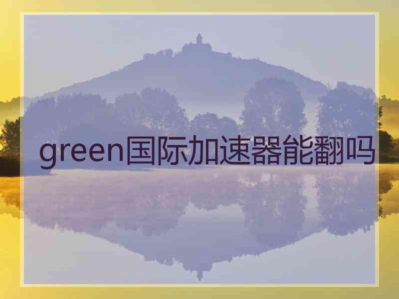 green国际加速器能翻吗