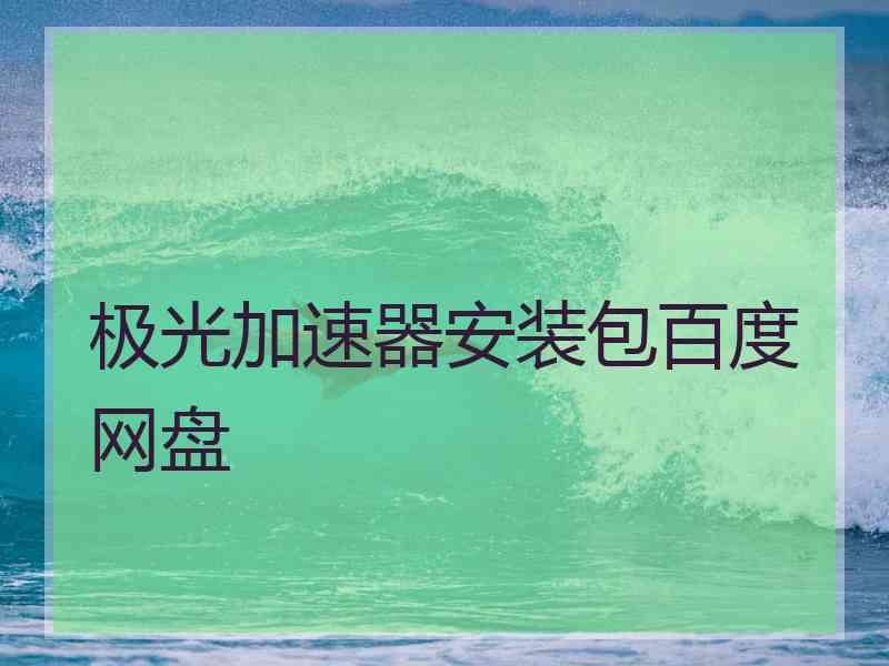 极光加速器安装包百度网盘