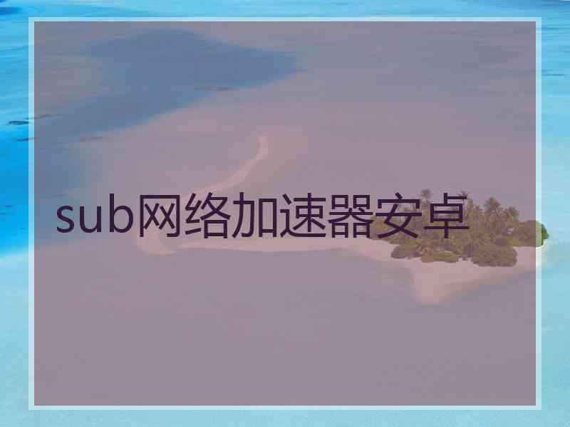 sub网络加速器安卓