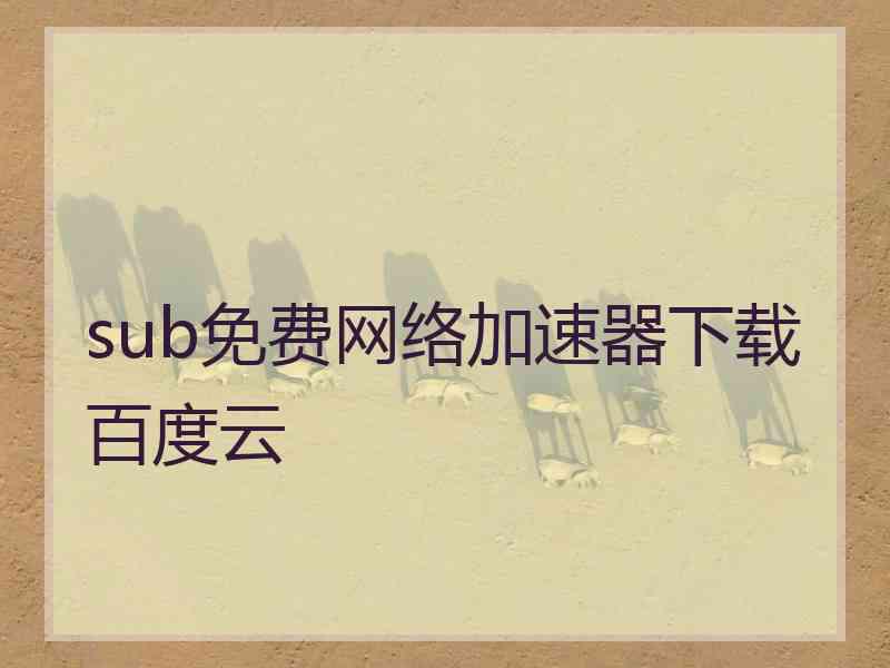 sub免费网络加速器下载百度云