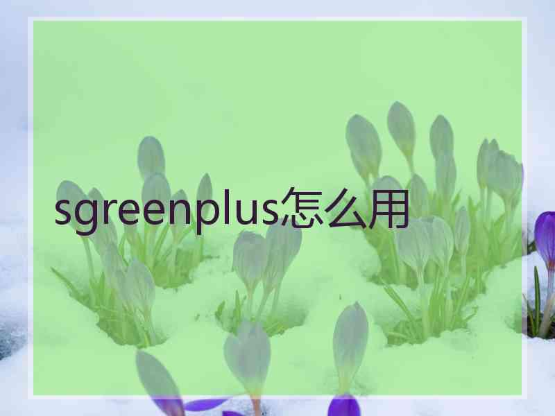 sgreenplus怎么用