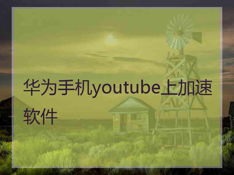 华为手机youtube上加速软件